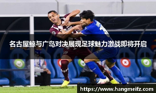 名古屋鲸与广岛对决展现足球魅力激战即将开启