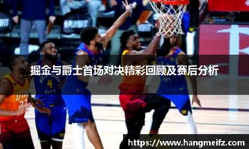 掘金与爵士首场对决精彩回顾及赛后分析